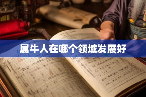 属牛人在哪个领域发展好 属牛人在哪个领域发展好