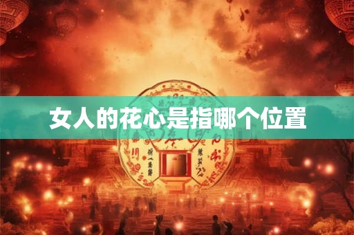 女人的花心是指哪个位置