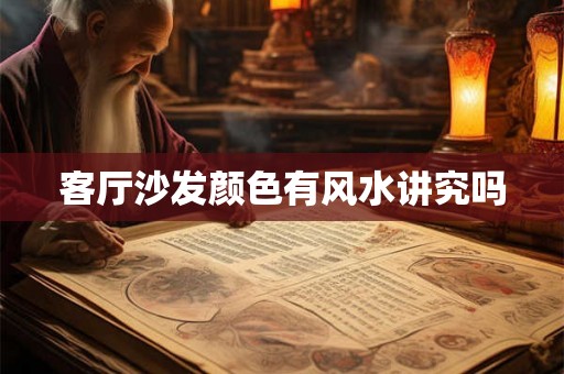 客厅沙发颜色有风水讲究吗 客厅沙发颜色有风水讲究吗