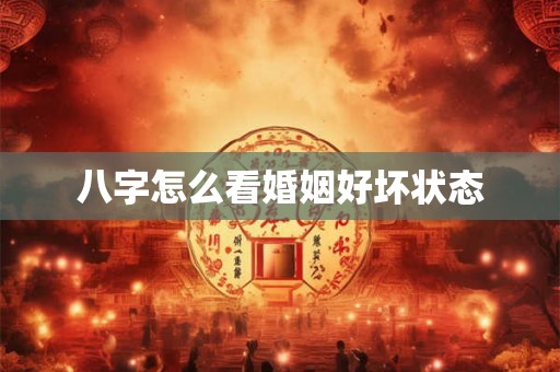 八字怎么看婚姻好坏状态 八字怎么看婚姻好坏状态