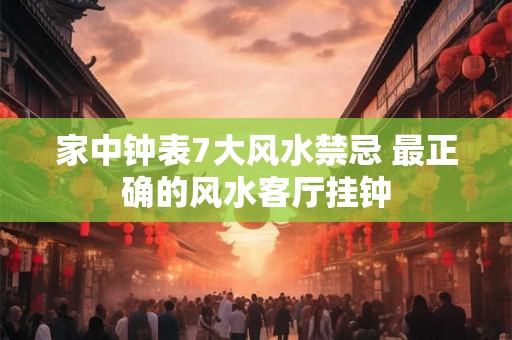 家中钟表7大风水禁忌 最正确的风水客厅挂钟 家中钟表7大风水禁忌 最正确的风水客厅挂钟