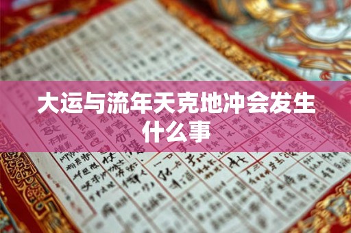 大运与流年天克地冲会发生什么事 大运与流年天克地冲会发生什么事