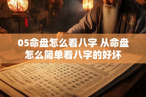 05命盘怎么看八字 从命盘怎么简单看八字的好坏 05命盘怎么看八字 从命盘怎么简单看八字的好坏
