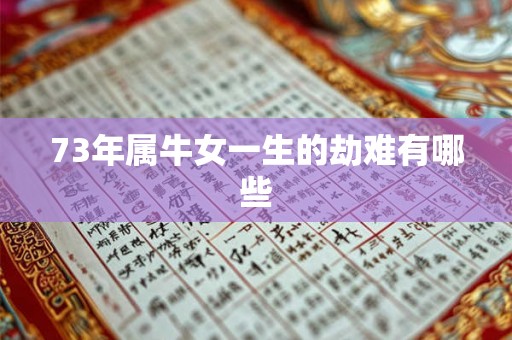 73年属牛女一生的劫难有哪些 73年属牛女一生的劫难有哪些