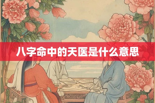 八字命中的天医是什么意思 八字命中的天医是什么意思