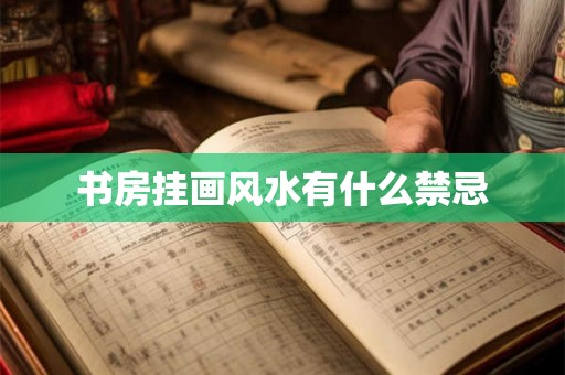 书房挂画风水有什么禁忌 书房挂画风水有什么禁忌