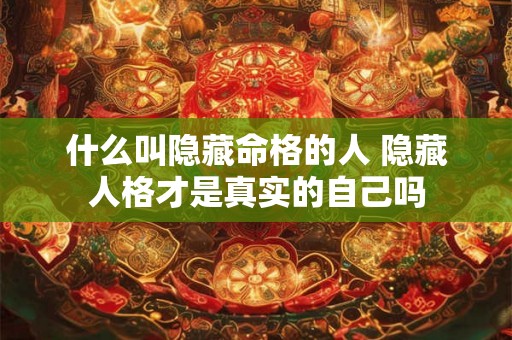 什么叫隐藏命格的人 隐藏人格才是真实的自己吗 什么叫隐藏命格的人 隐藏人格才是真实的自己吗