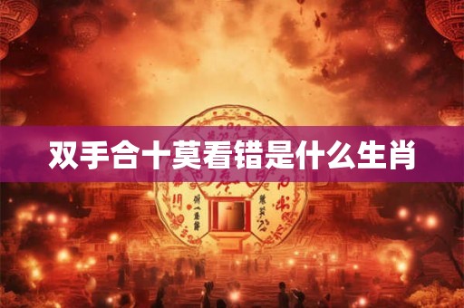 双手合十莫看错是什么生肖 双手合十莫看错是什么生肖