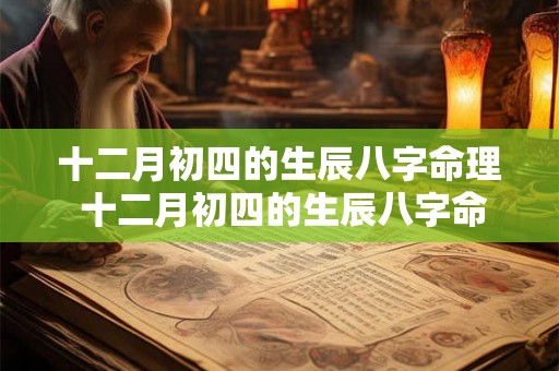 十二月初四的生辰八字命理 十二月初四的生辰八字命理怎么样 十二月初四的生辰八字命理 十二月初四的生辰八字命理怎么样