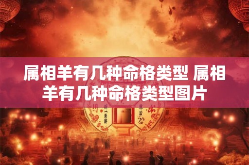 属相羊有几种命格类型 属相羊有几种命格类型图片