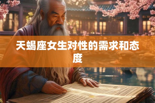 天蝎座女生对性的需求和态度 天蝎座女生对性的需求和态度