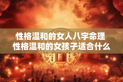 性格温和的女人八字命理 性格温和的女孩子适合什么样的男士 性格温和的女人八字命理 性格温和的女孩子适合什么样的男士