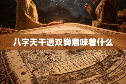 八字天干透双癸意味着什么 八字天干透双癸意味着什么