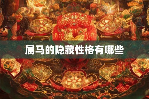 属马的隐藏性格有哪些 属马的隐藏性格有哪些