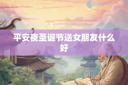 平安夜圣诞节送女朋友什么好