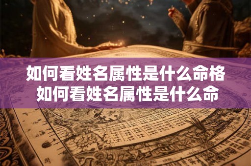如何看姓名属性是什么命格 如何看姓名属性是什么命格的人
