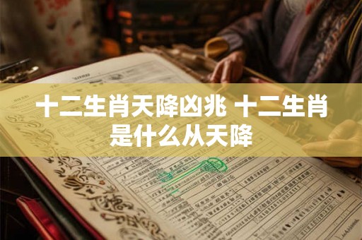 十二生肖天降凶兆 十二生肖是什么从天降