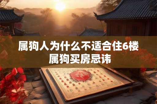 属狗人为什么不适合住6楼 属狗买房忌讳 属狗人为什么不适合住6楼 属狗买房忌讳