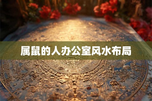 属鼠的人办公室风水布局