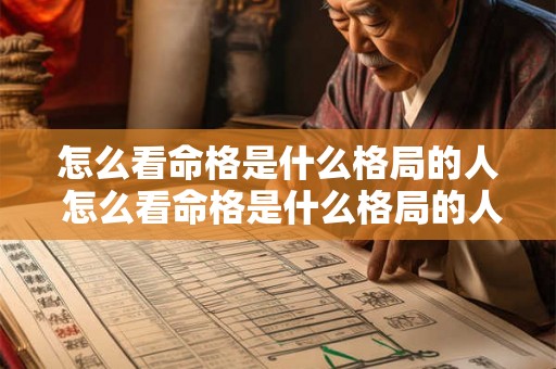 怎么看命格是什么格局的人 怎么看命格是什么格局的人呢 怎么看命格是什么格局的人 怎么看命格是什么格局的人呢