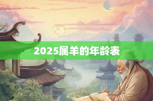2025属羊的年龄表 2025属羊的年龄表