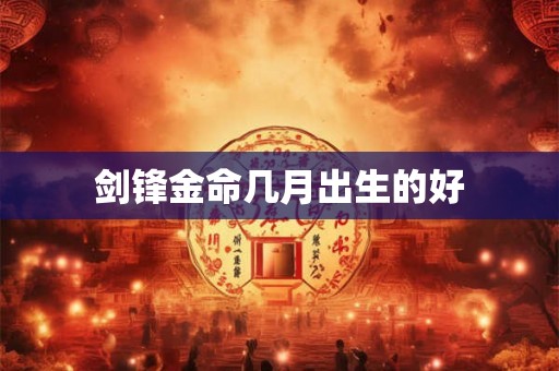 剑锋金命几月出生的好