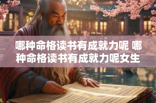 哪种命格读书有成就力呢 哪种命格读书有成就力呢女生 