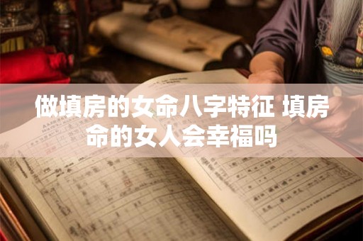 做填房的女命八字特征 填房命的女人会幸福吗 做填房的女命八字特征 填房命的女人会幸福吗