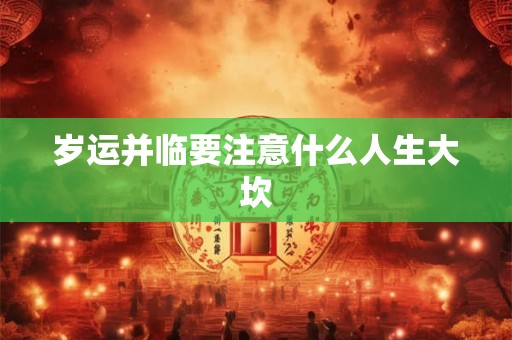 岁运并临要注意什么人生大坎 岁运并临要注意什么人生大坎