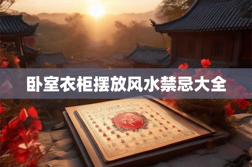 卧室衣柜摆放风水禁忌大全