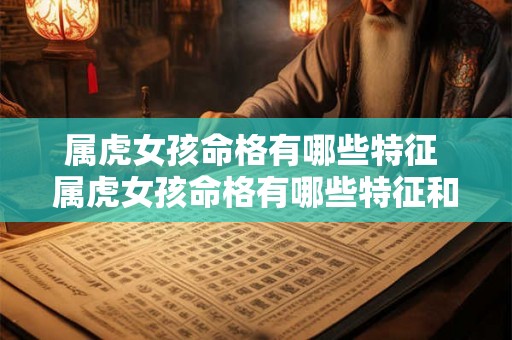 属虎女孩命格有哪些特征 属虎女孩命格有哪些特征和性格