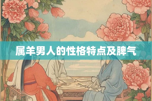 属羊男人的性格特点及脾气 属羊男人的性格特点及脾气
