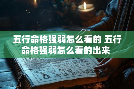 五行命格强弱怎么看的 五行命格强弱怎么看的出来 五行命格强弱怎么看的 五行命格强弱怎么看的出来