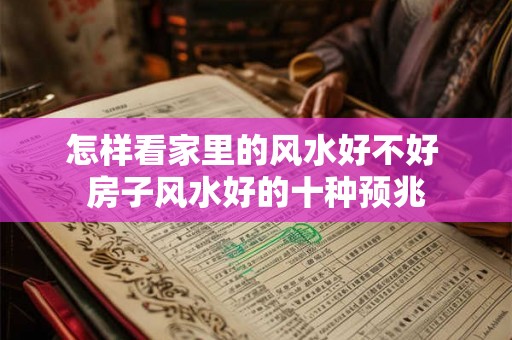 怎样看家里的风水好不好 房子风水好的十种预兆 怎样看家里的风水好不好 房子风水好的十种预兆
