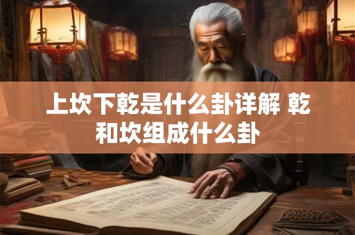 上坎下乾是什么卦详解 乾和坎组成什么卦