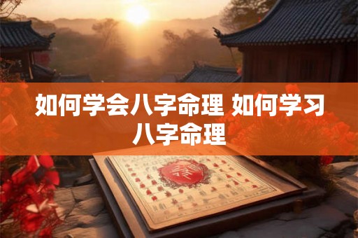 如何学会八字命理 如何学习八字命理 如何学会八字命理 如何学习八字命理