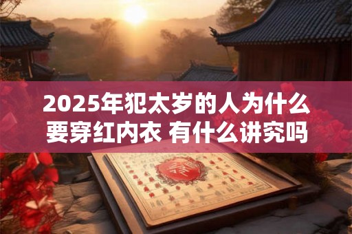 2025年犯太岁的人为什么要穿红内衣 有什么讲究吗 2025年犯太岁的人为什么要穿红内衣 有什么讲究吗