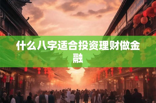 什么八字适合投资理财做金融