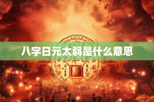 八字日元太弱是什么意思 八字日元太弱是什么意思