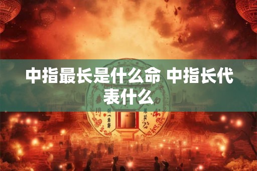 中指最长是什么命 中指长代表什么