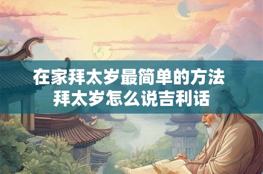 在家拜太岁最简单的方法 拜太岁怎么说吉利话