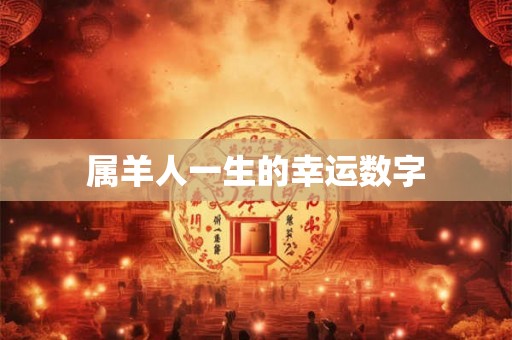 属羊人一生的幸运数字 属羊人一生的幸运数字