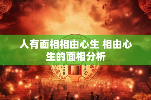 人有面相相由心生 相由心生的面相分析 人有面相相由心生 相由心生的面相分析