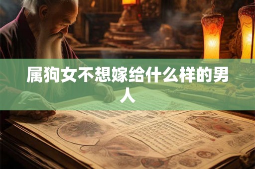 属狗女不想嫁给什么样的男人 属狗女不想嫁给什么样的男人