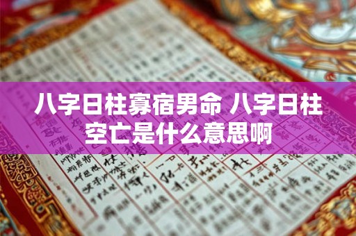 八字日柱寡宿男命 八字日柱空亡是什么意思啊 八字日柱寡宿男命 八字日柱空亡是什么意思啊