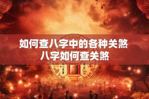 如何查八字中的各种关煞 八字如何查关煞 如何查八字中的各种关煞 八字如何查关煞