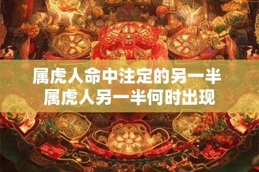 属虎人命中注定的另一半 属虎人另一半何时出现 属虎人命中注定的另一半 属虎人另一半何时出现