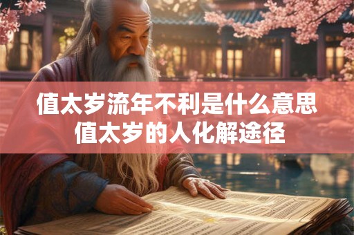 值太岁流年不利是什么意思 值太岁的人化解途径 值太岁流年不利是什么意思 值太岁的人化解途径