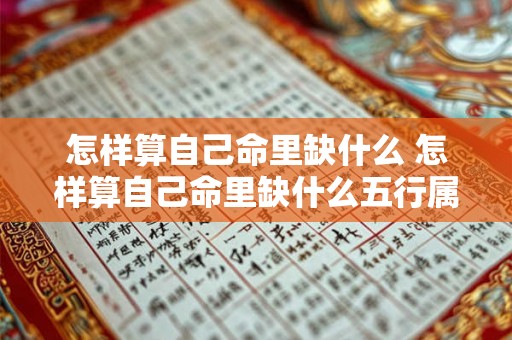 怎样算自己命里缺什么 怎样算自己命里缺什么五行属性