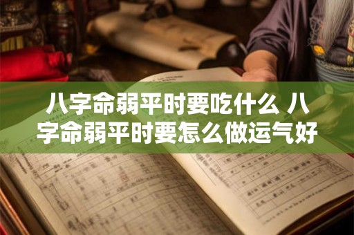 八字命弱平时要吃什么 八字命弱平时要怎么做运气好 八字命弱平时要吃什么 八字命弱平时要怎么做运气好
